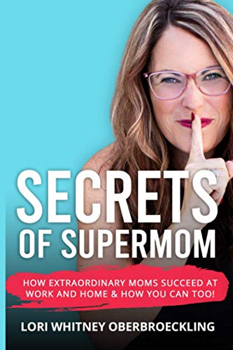 Secrets of Supermom: How Extraordinary Moms Succeed at Work and Home & How You Can Too!