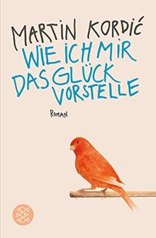 Wie ich mir das Glück vorstelle: Roman