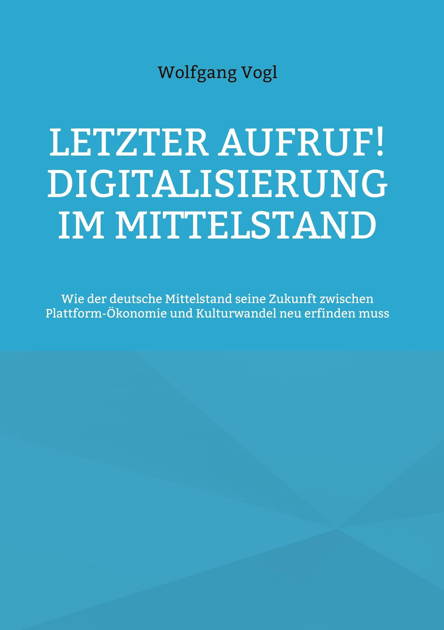 Letzter Aufruf! Digitalisierung im Mittelstand: Wie der deutsche Mittelstand seine Zukunft zwischen Plattform-Ökonomie und Kulturwandel neu erfinden muss