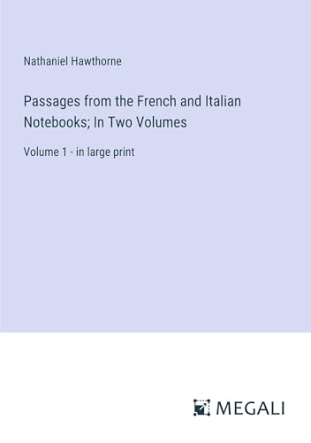 Passages from the French and Italian Notebooks; In Two Volumes: Volume 1 - in large print