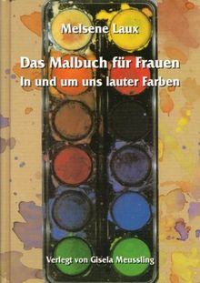 Das Malbuch für Frauen: In und um uns lauter Farben