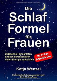 Die Schlaf-Formel für Frauen: Blitzschnell einschlafen, endlich durchschlafen & voller Energie aufwachen. Die Komplettanleitung zu garantiert mehr Glück & Lebensfreude. Mit 21-Tage Soforthilfe-Plan