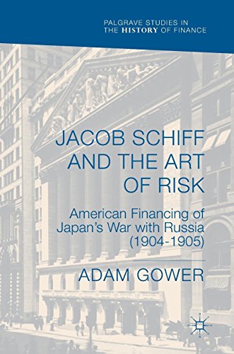 Jacob Schiff and the Art of Risk: American Financing of Japan's War with Russia (1904-1905) (Palgrave Studies in the History of Finance)