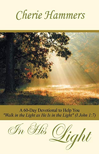 In His Light: A 60-Day Devotional to Help You Walk in the Light as He Is in the Light (I John 1:7)