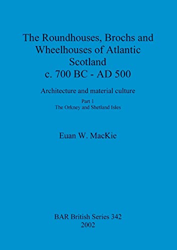 The Roundhouses, Brochs and Wheelhouses of Atlantic Scotland c. 700 BC - AD 500: Architecture and material culture. Part 1 - The Orkney and Shetland Isles (BAR British)