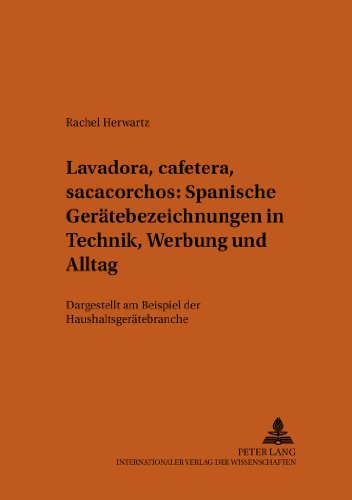 «Lavadora, cafetera, sacacorchos» - Spanische Gerätebezeichnungen in Technik, Werbung und Alltag: Dargestellt am Beispiel der Haushaltsgerätebranche (Bonner romanistische Arbeiten)