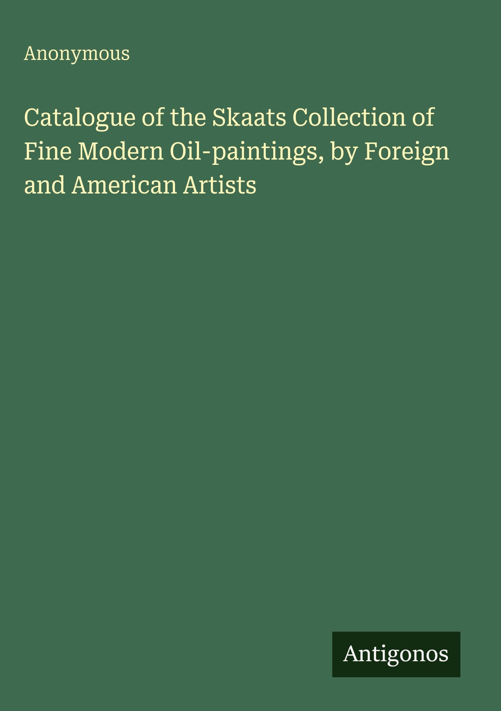 Catalogue of the Skaats Collection of Fine Modern Oil-paintings, by Foreign and American Artists
