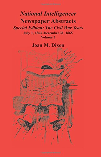 National Intelligencer Newspaper Abstracts, Special Edition, The Civil War Years: Volume 2, July 1, 1863-December 31, 1865: Vol. 2: July 1, 1863-Dec. 31, 1865