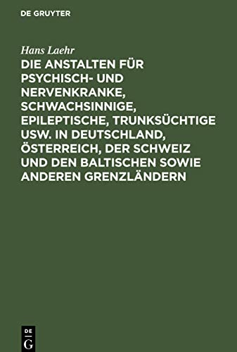 Die Anstalten für Psychisch- und Nervenkranke, Schwachsinnige, Epileptische, Trunksüchtige usw. in Deutschland, Österreich, der Schweiz und den baltischen sowie anderen Grenzländern