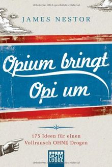 Opium bringt Opi um: 175 Ideen für einen Vollrausch ohne Drogen