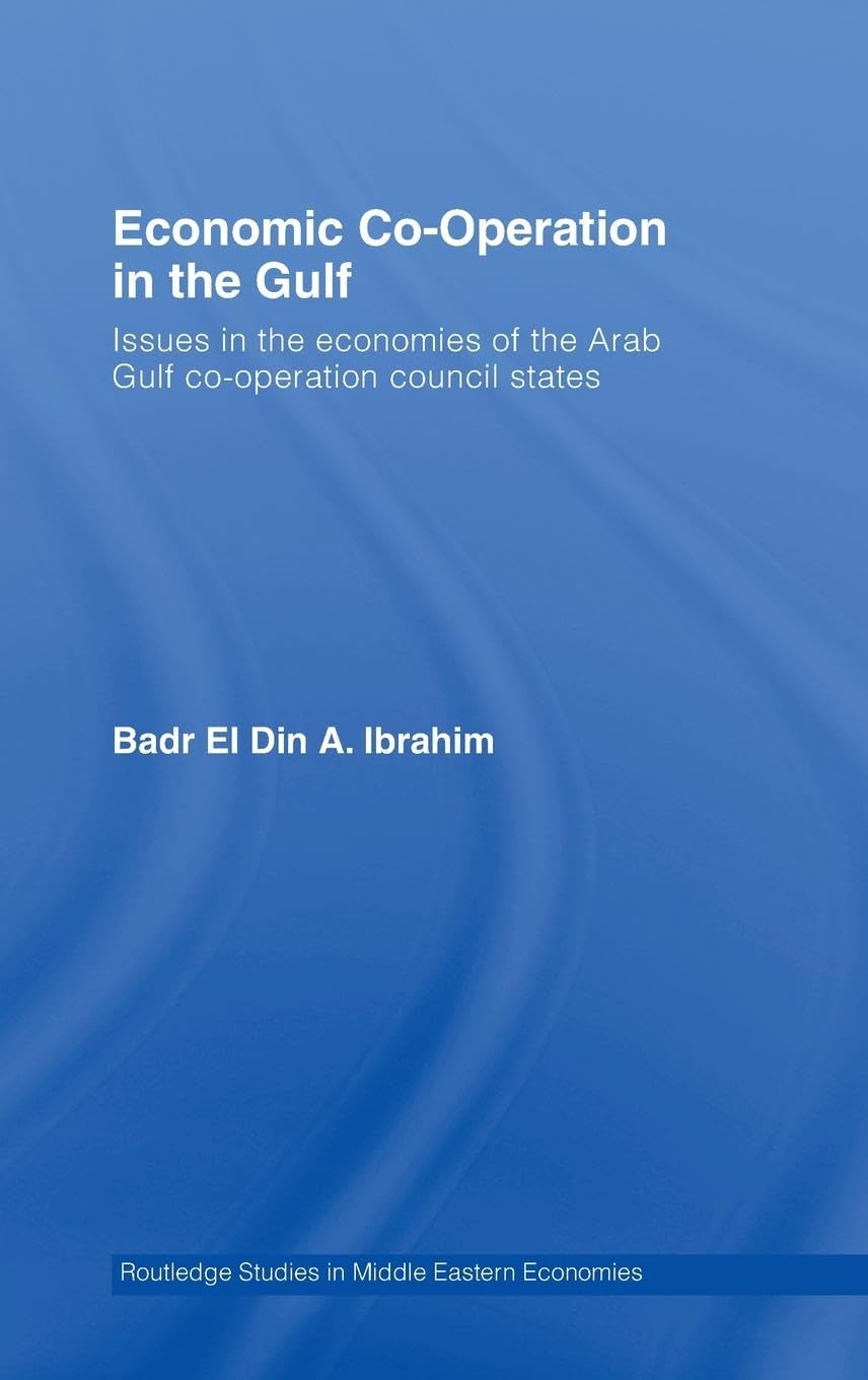 Economic Co-Operation in the Gulf: Issues in the Economies of the Arab Gulf Co-Operation Council States (Routledge Studies in Middle Eastern Economies)