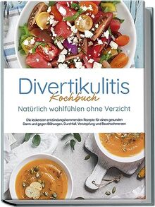 Divertikulitis Kochbuch - Natürlich wohlfühlen ohne Verzicht: Die leckersten entzündungshemmenden Rezepte für einen gesunden Darm und gegen Blähungen, Durchfall, Verstopfung und Bauchschmerzen