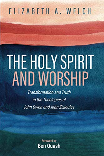 The Holy Spirit and Worship: Transformation and Truth in the Theologies of John Owen and John Zizioulas