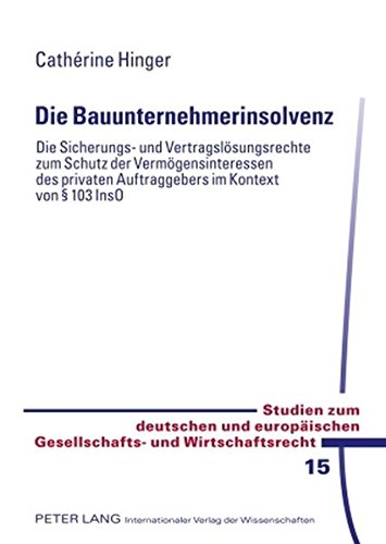 Die Bauunternehmerinsolvenz: Die Sicherungs- und Vertragslösungsrechte zum Schutz der Vermögensinteressen des privaten Auftraggebers im Kontext von § ... Gesellschafts- und Wirtschaftsrecht)