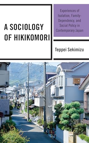 A Sociology of Hikikomori: Experiences of Isolation, Family-Dependency, and Social Policy in Contemporary Japan
