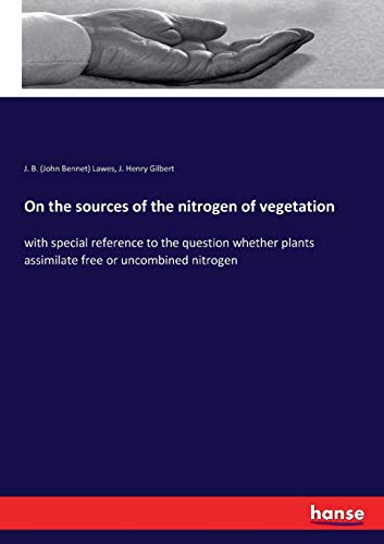 On the sources of the nitrogen of vegetation: with special reference to the question whether plants assimilate free or uncombined nitrogen