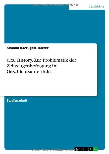 Oral History. Zur Problematik der Zeitzeugenbefragung im Geschichtsunterricht: Studienarbeit