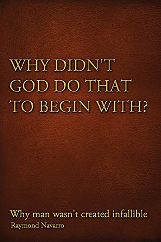 Why Didn't God Do That to Begin With?: Why Man Wasn't Created Infallible