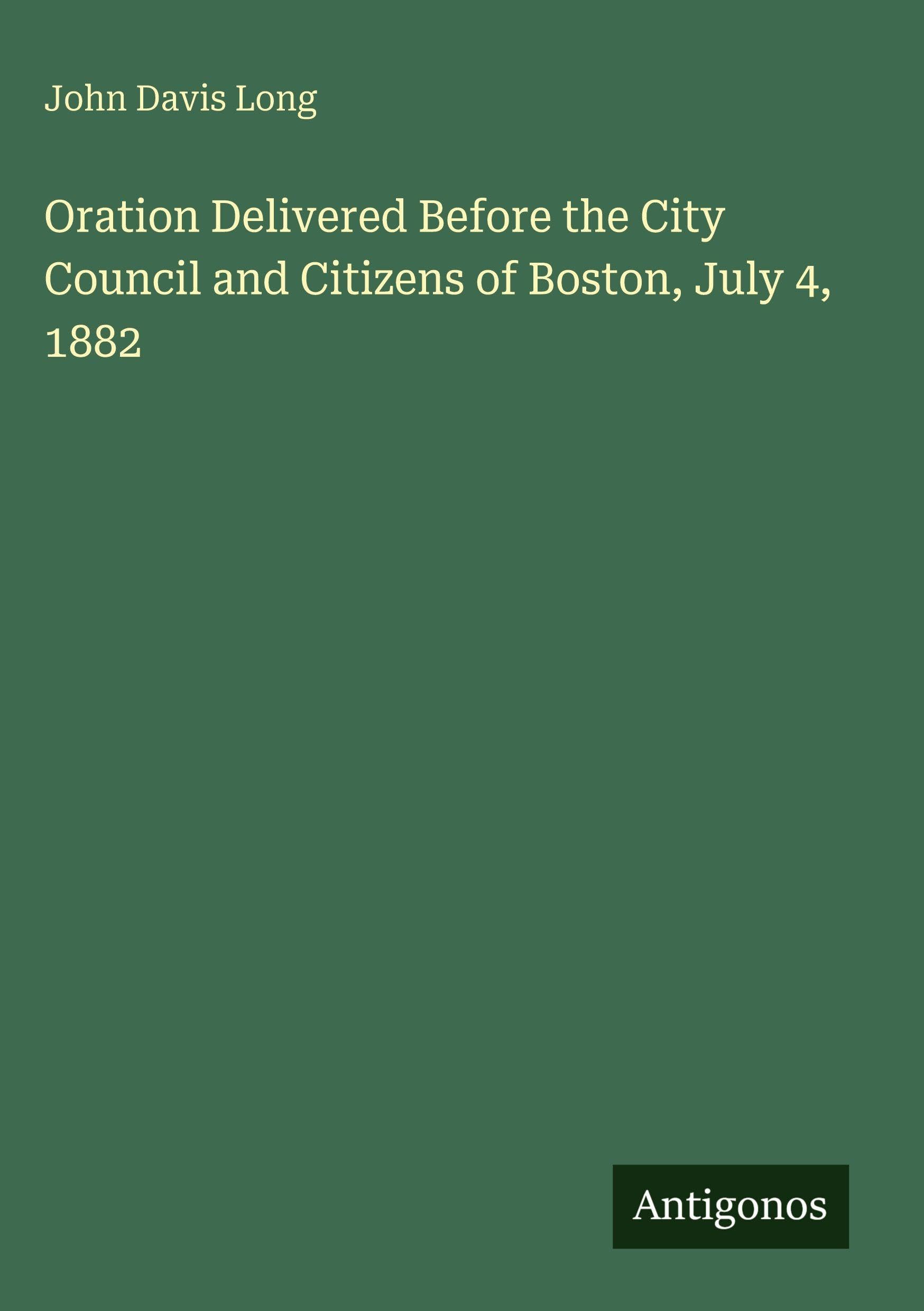 Oration Delivered Before the City Council and Citizens of Boston, July 4, 1882