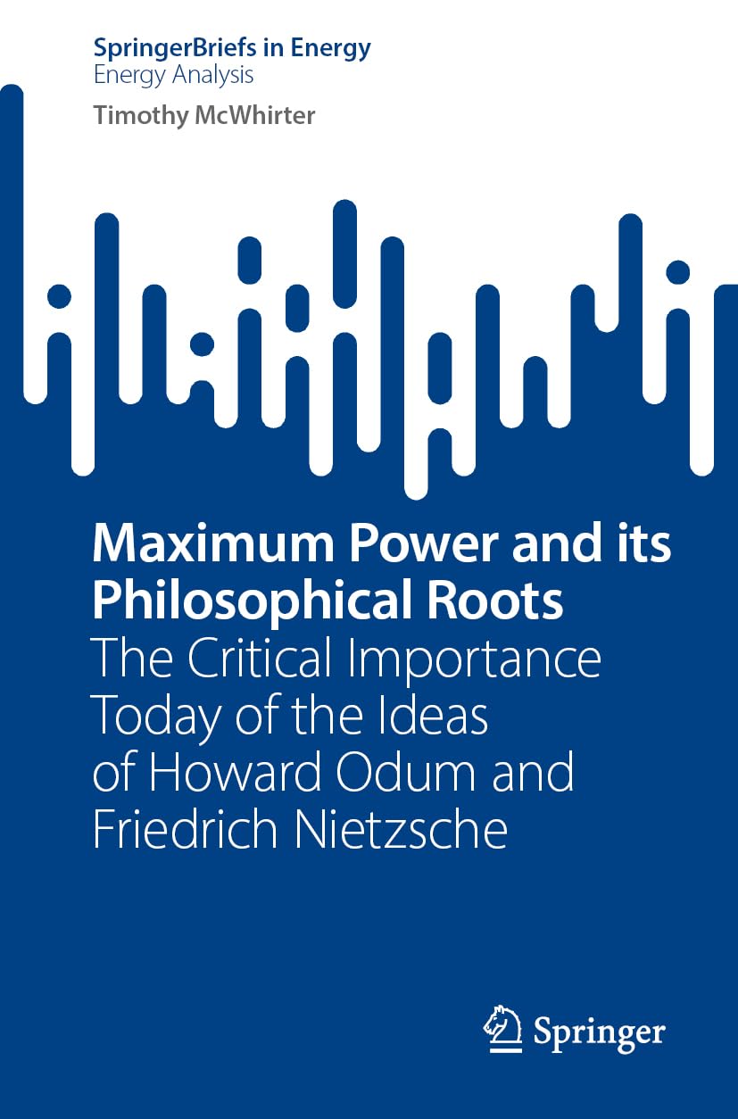 Maximum Power and its Philosophical Roots: The Critical Importance Today of the Ideas of Howard Odum and Friedrich Nietzsche (SpringerBriefs in Energy)