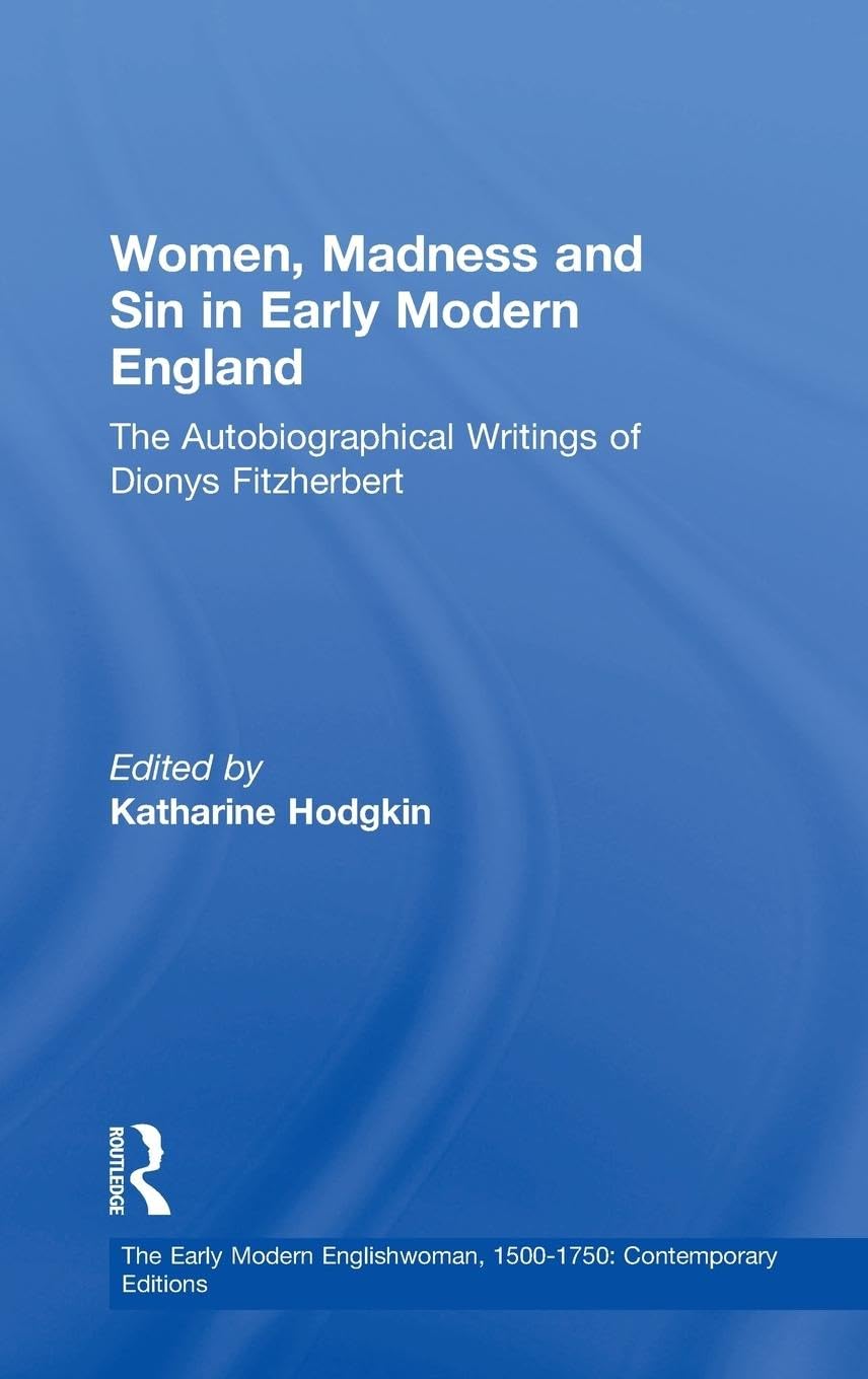 Women, Madness and Sin in Early Modern England: The Autobiographical Writings of Dionys Fitzherbert (The Early Modern Englishwoman, 1500-1750: Contemporary Editions)