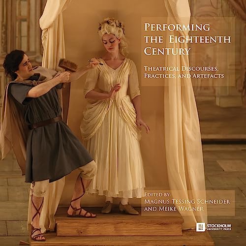 Performing the Eighteenth Century: Theatrical Discourses, Practices, and Artefacts (Stockholm Studies in Culture and Aesthetics, Band 11)