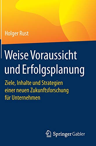 Weise Voraussicht und Erfolgsplanung: Ziele, Inhalte und Strategien einer neuen Zukunftsforschung für Unternehmen