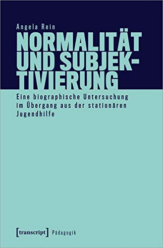 Normalität und Subjektivierung: Eine biographische Untersuchung im Übergang aus der stationären Jugendhilfe (Pädagogik)