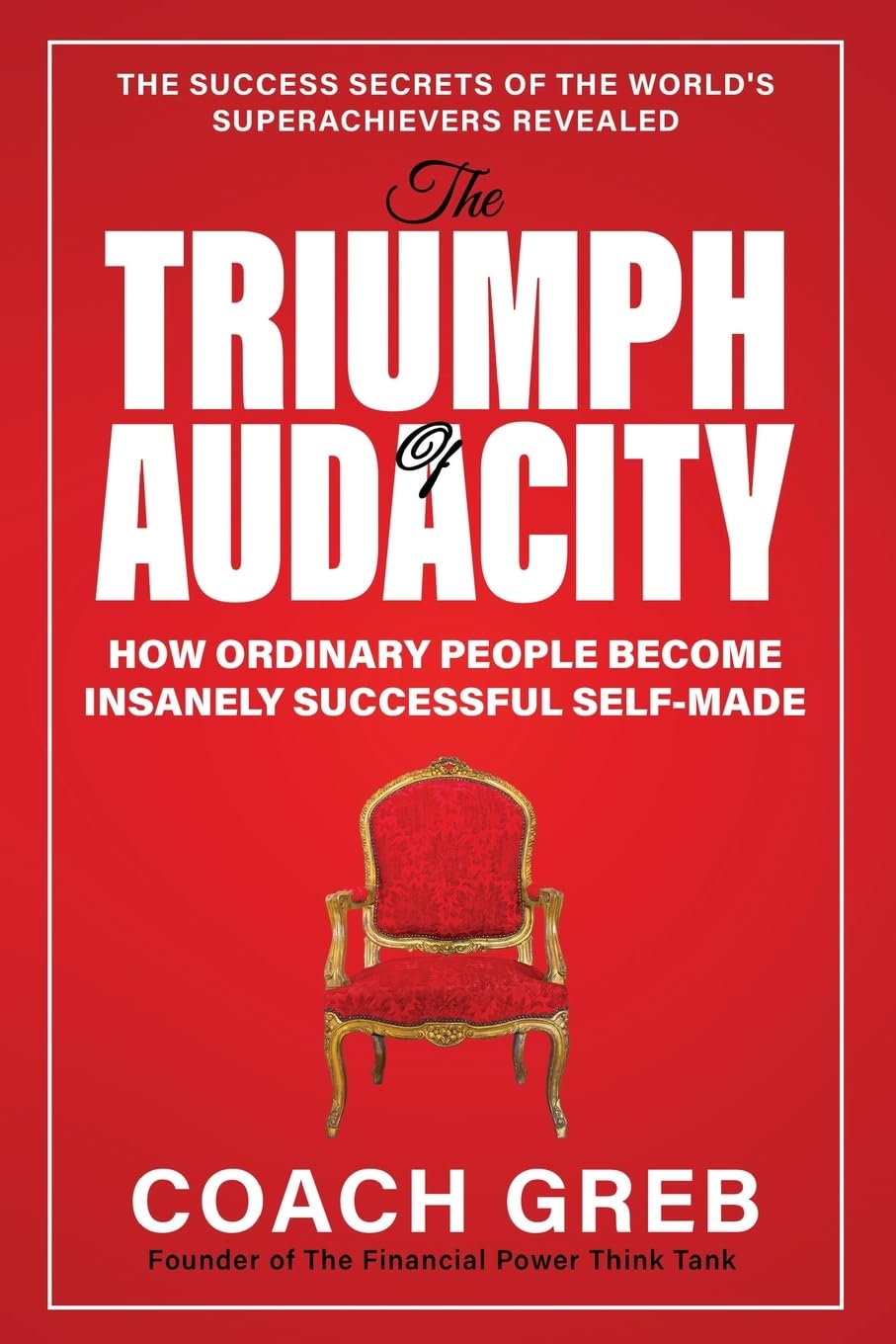 The Triumph of Audacity: How Ordinary People Become Insanely Successful Self-made (The Power to Triumph, Band 1)