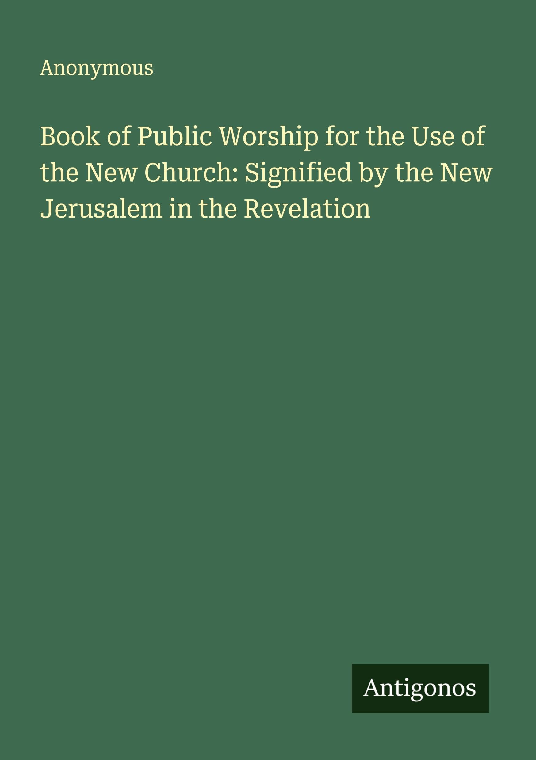 Book of Public Worship for the Use of the New Church: Signified by the New Jerusalem in the Revelation