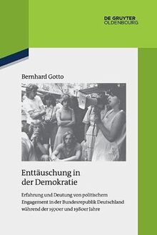 Enttäuschung in der Demokratie: Erfahrung und Deutung von politischem Engagement in der Bundesrepublik Deutschland während der 1970er und 1980er Jahre ... zur Zeitgeschichte, 119, Band 119)