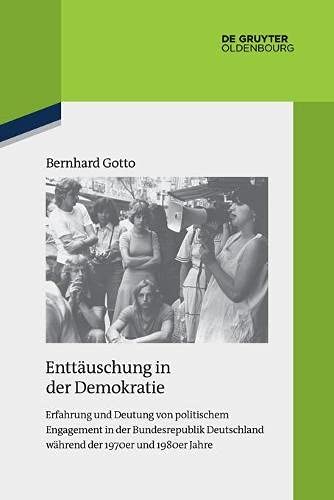 Enttäuschung in der Demokratie: Erfahrung und Deutung von politischem Engagement in der Bundesrepublik Deutschland während der 1970er und 1980er Jahre ... zur Zeitgeschichte, 119, Band 119)