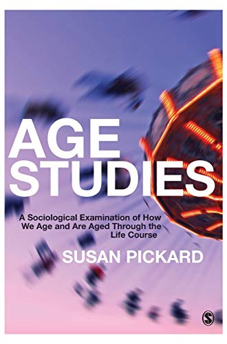Age Studies: A Sociological Examination of How We Age and Are Aged Through the Life Course