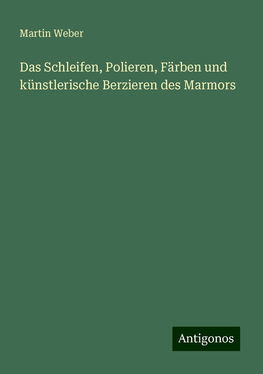 Das Schleifen, Polieren, Färben und künstlerische Berzieren des Marmors