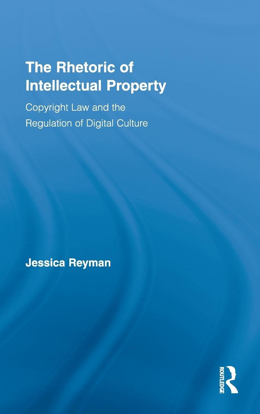 The Rhetoric of Intellectual Property: Copyright Law and the Regulation of Digital Culture (Routledge Studies in Rhetoric and Communication, Band 3)