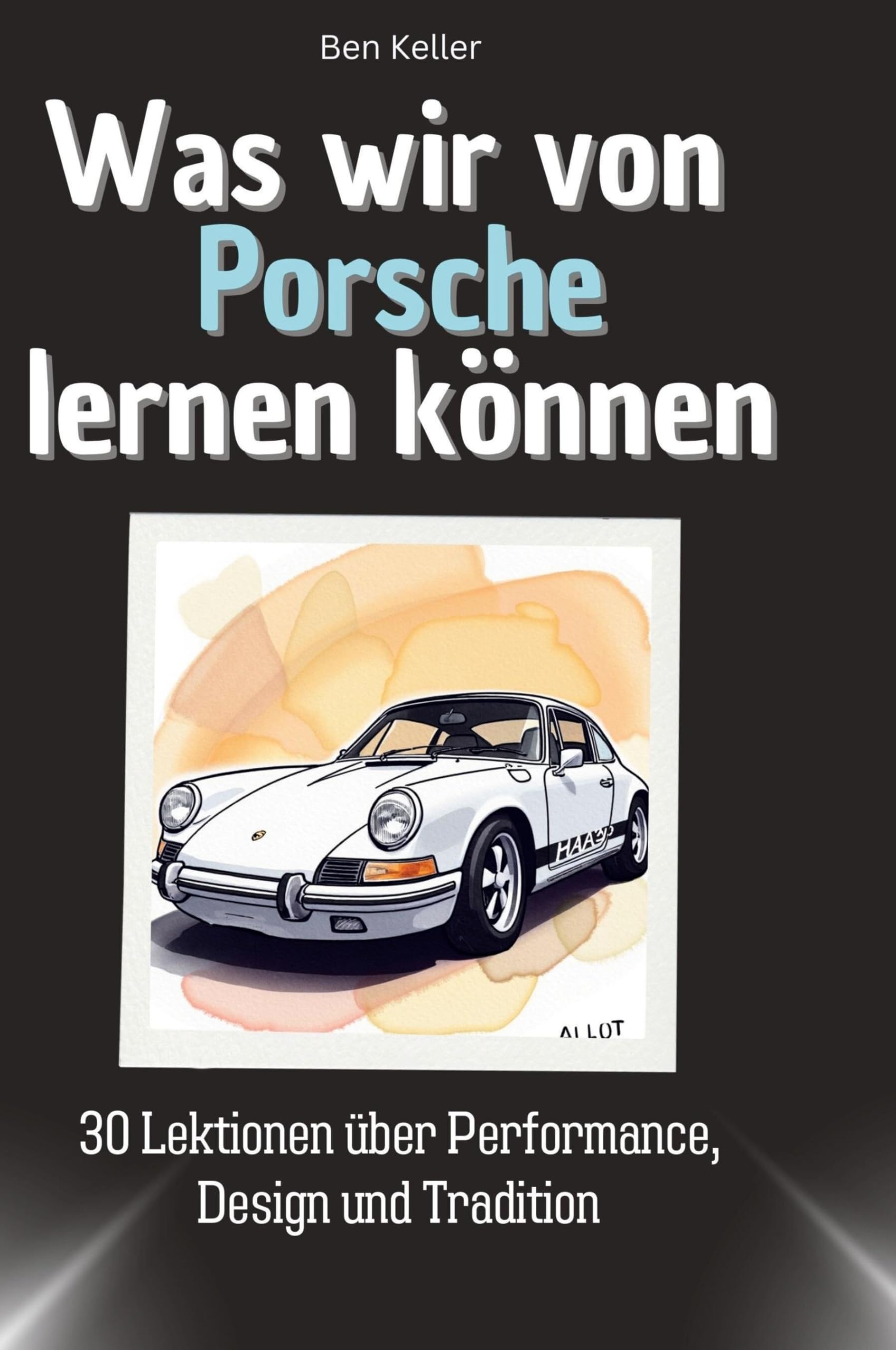 Was wir von Porsche lernen können: 30 Lektionen über Performance, Design und Tradition