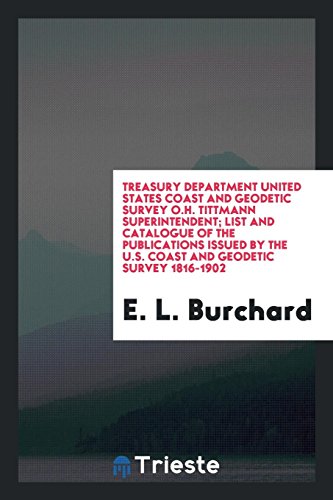 Treasury Department United States Coast and Geodetic Survey O.H. Tittmann Superintendent; List and Catalogue of the Publications Issued by the U.S. Coast and Geodetic Survey 1816-1902