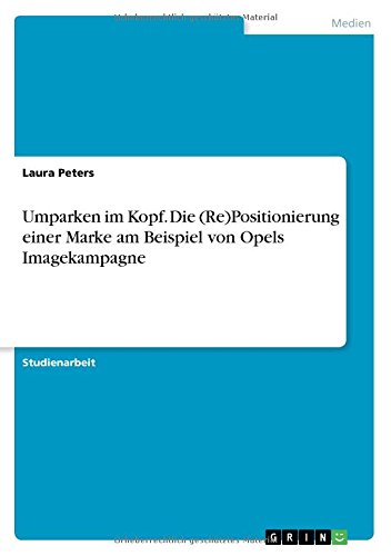Umparken im Kopf. Die (Re)Positionierung einer Marke am Beispiel von Opels Imagekampagne