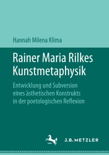 Rainer Maria Rilkes Kunstmetaphysik: Entwicklung und Subversion eines ästhetischen Konstrukts in der poetologischen Reflexion