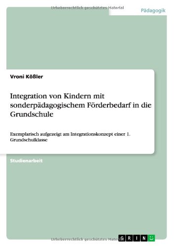 Integration von Kindern mit sonderpädagogischem Förderbedarf in die Grundschule: Exemplarisch aufgezeigt am Integrationskonzept einer 1. Grundschulklasse