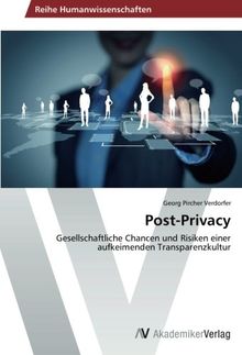 Post-Privacy: Gesellschaftliche Chancen und Risiken einer aufkeimenden Transparenzkultur