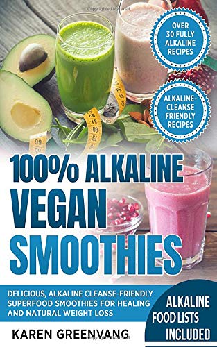 100% Alkaline Vegan Smoothies: Delicious, Alkaline Cleanse-Friendly Superfood Smoothies for Healing and Natural Weight Loss (Alkaline, Vegan, Low Sugar, Alkaline Cleanse)