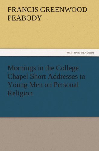 Mornings in the College Chapel Short Addresses to Young Men on Personal Religion (TREDITION CLASSICS)