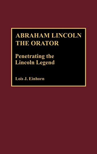 Abraham Lincoln the Orator: Penetrating the Lincoln Legend (Great American Orators)