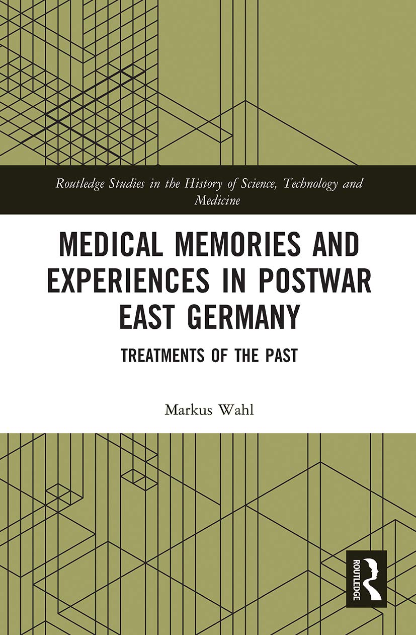 Medical Memories and Experiences in Postwar East Germany: Treatments of the Past (Routledge Studies in the History of Science, Technology and Medicine)