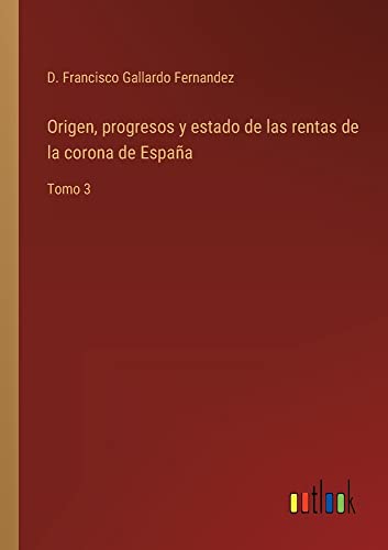 Origen, progresos y estado de las rentas de la corona de España: Tomo 3