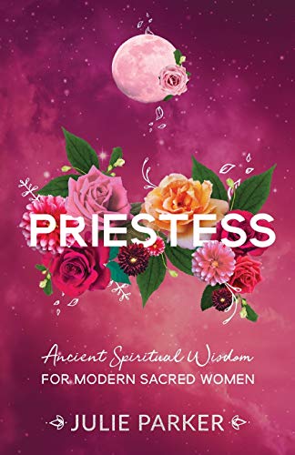 Julie Parker Priestess, Ancient Spiritual Wisdom For Modern Sacred Women