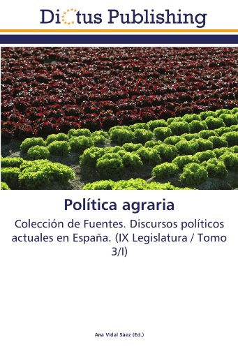 Política agraria: Colección de Fuentes. Discursos políticos actuales en España. (IX Legislatura / Tomo 3/I)