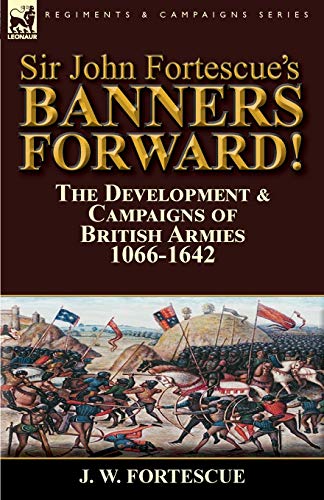 Sir John Fortescue's Banners Forward!-The Development & Campaigns of British Armies 1066-1642