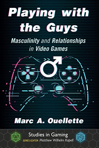 Playing with the Guys: Masculinity and Relationships in Video Games (Studies in Gaming)